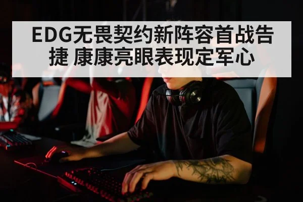 EDG无畏契约新阵容首战告捷 康康亮眼表现定军心