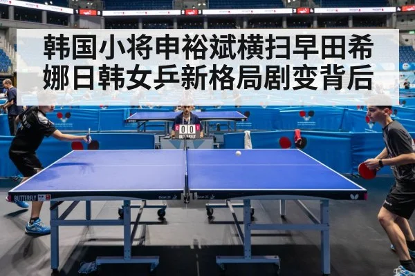 韩国小将申裕斌横扫早田希娜日韩女乒新格局剧变背后