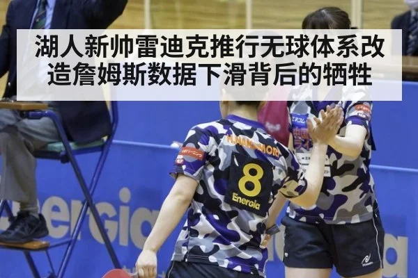 湖人新帅雷迪克推行无球体系改造詹姆斯数据下滑背后的牺牲
